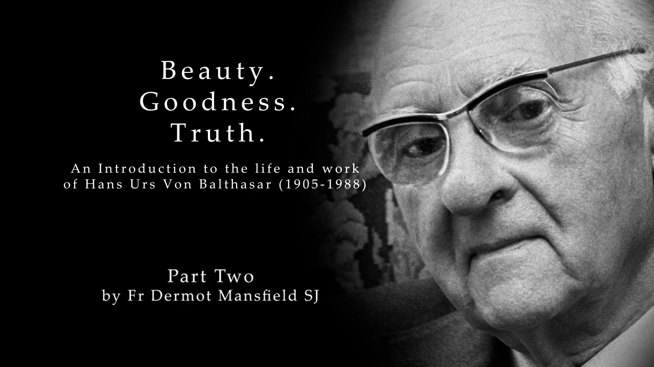 Beauty. Goodness. Truth.  An Introduction to the life and works of Hans Urs von Balthasar (1905 – 1988)  Part 2